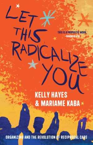 Let This Radicalize You : Organizing and the Revolution of Reciprocal Care