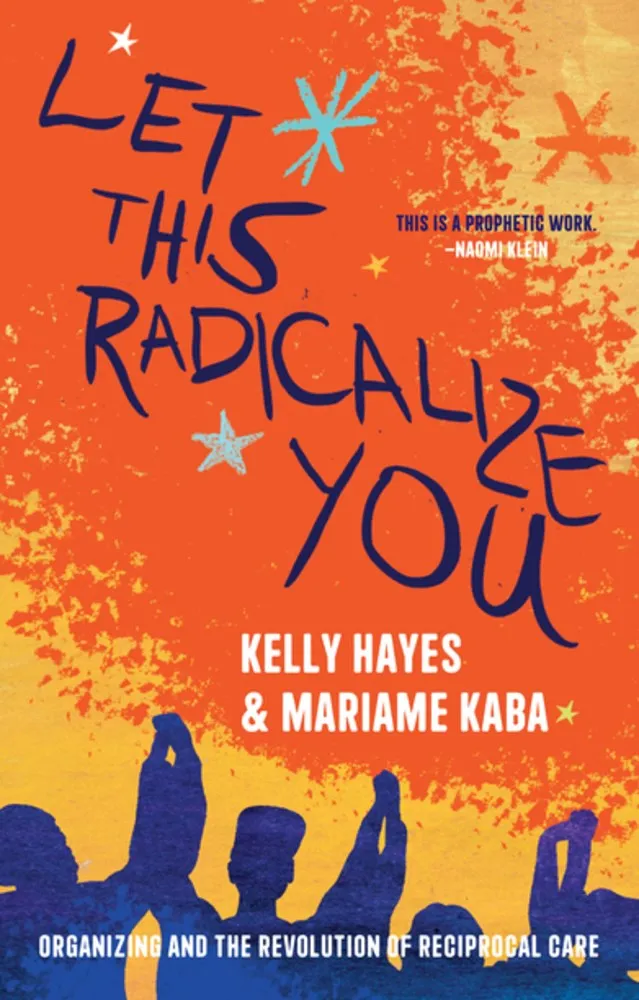 Let This Radicalize You : Organizing and the Revolution of Reciprocal Care